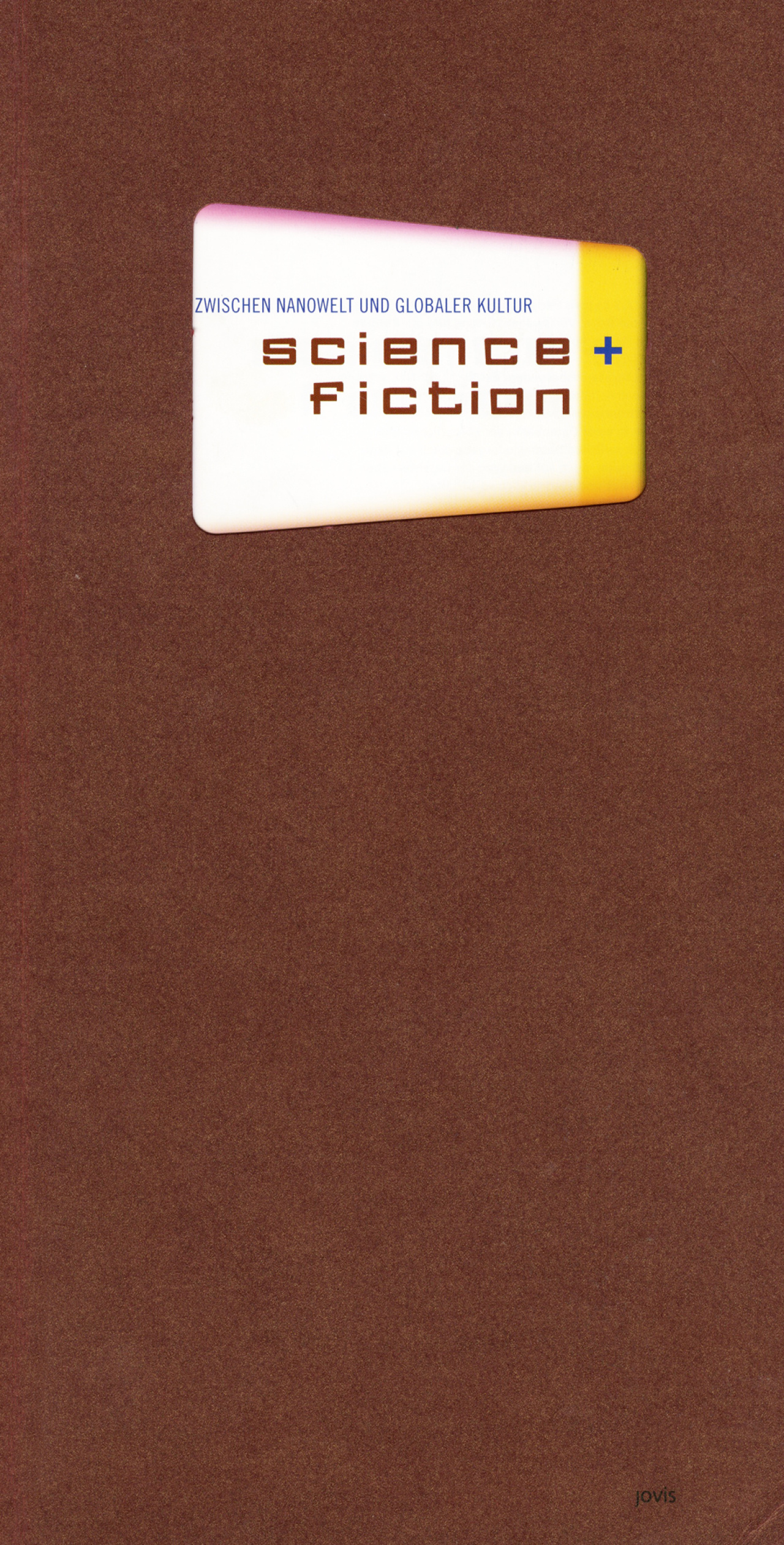 Cover der Publikation »Science + Fiction. Zwischen Nanowelt und globaler Kultur«