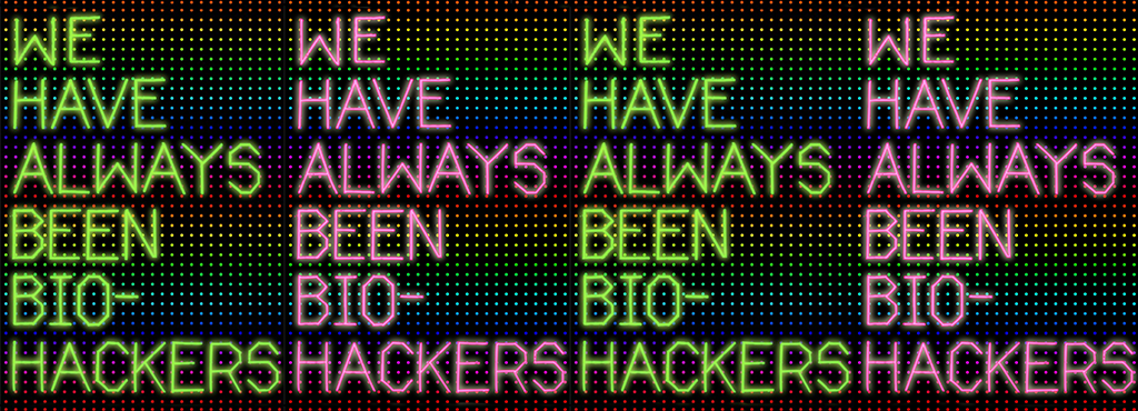 Über regenbogenfarbigen Pixelpunkten steht immer wieder die gleiche Aussage in Grün und Pink »WE HAVE ALWAYS BEEN BIO-HACKERS«