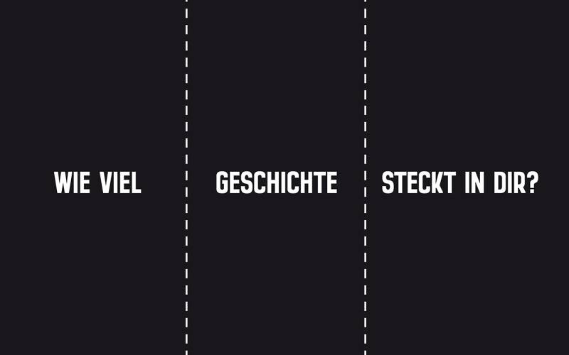 Ein schwarzer Hintergrund mit dem Schriftzug »Wie viel Geschichte steckt in dir?« in weiß